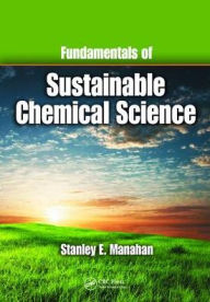 Title: Fundamentals of Sustainable Chemical Science / Edition 1, Author: Stanley E. Manahan