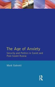 Title: The Age of Anxiety: Security and Politics in Soviet and Post-Soviet Russia, Author: Mark Galeotti