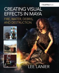 Title: Creating Visual Effects in Maya: Fire, Water, Debris, and Destruction, Author: Lee Lanier