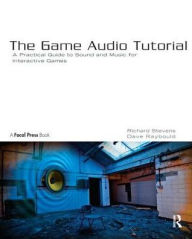 Title: The Game Audio Tutorial: A Practical Guide to Sound and Music for Interactive Games, Author: Richard Stevens