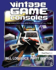 Title: Vintage Game Consoles: An Inside Look at Apple, Atari, Commodore, Nintendo, and the Greatest Gaming Platforms of All Time, Author: Bill Loguidice