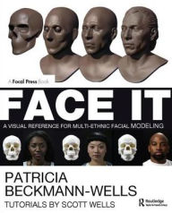 Title: Face It: A Visual Reference for Multi-ethnic Facial Modeling, Author: Patricia Beckmann Wells