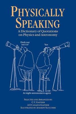 Physically Speaking: A Dictionary of Quotations on Physics and Astronomy / Edition 1