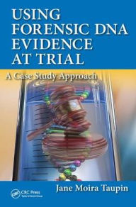 Title: Using Forensic DNA Evidence at Trial: A Case Study Approach, Author: Jane Moira Taupin