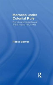 Title: Morocco Under Colonial Rule: French Administration of Tribal Areas 1912-1956, Author: Robin Bidwell