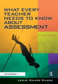 Title: What Every Teacher Needs to Know about Assessment, Author: Leslie Walker Wilson