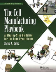 Title: The Cell Manufacturing Playbook: A Step-by-Step Guideline for the Lean Practitioner / Edition 1, Author: Chris A. Ortiz