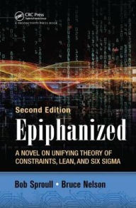 Title: Epiphanized: A Novel on Unifying Theory of Constraints, Lean, and Six Sigma, Second Edition, Author: Bob Sproull
