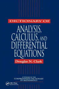 Title: Dictionary of Analysis, Calculus, and Differential Equations / Edition 1, Author: Douglas N. Clark