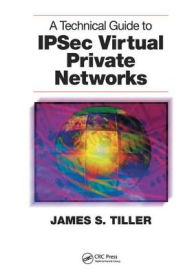 Title: A Technical Guide to IPSec Virtual Private Networks, Author: James S. Tiller