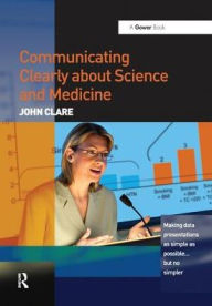 Title: Communicating Clearly about Science and Medicine: Making Data Presentations as Simple as Possible ... But No Simpler, Author: John Clare