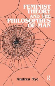 Title: Feminist Theory and the Philosophies of Man, Author: Andrea Nye