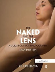Title: The Naked and the Lens, Second Edition: A Guide for Nude Photography, Author: Louis Benjamin