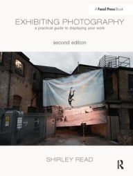 Title: Exhibiting Photography: A Practical Guide to Displaying Your Work, Author: Shirley Read