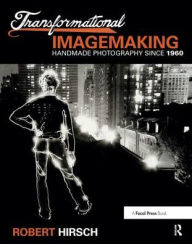 Title: Transformational Imagemaking: Handmade Photography Since 1960, Author: Robert Hirsch