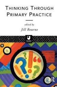 Title: Thinking through Primary Practice, Author: Jill Bourne