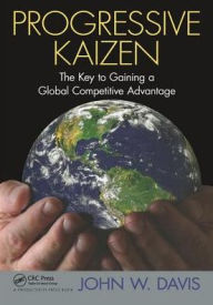 Title: Progressive Kaizen:: The Key to Gaining a Global Competitive Advantage / Edition 1, Author: John W. Davis