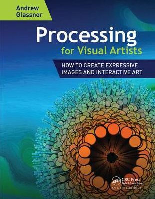 Processing for Visual Artists: How to Create Expressive Images and Interactive Art