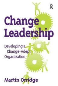 Title: Change Leadership: Developing a Change-Adept Organization, Author: Martin Orridge