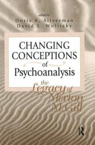 Title: Changing Conceptions of Psychoanalysis: The Legacy of Merton M. Gill, Author: Doris K. Silverman