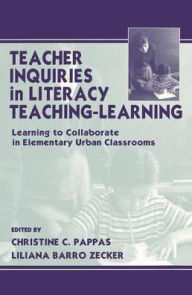 Title: Teacher Inquiries in Literacy Teaching-Learning: Learning To Collaborate in Elementary Urban Classrooms, Author: Christine C. Pappas