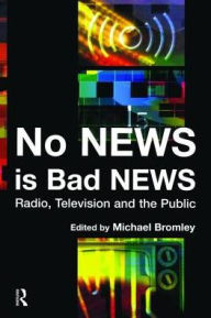 Title: No News is Bad News: Radio, Television and the Public, Author: Michael Bromley