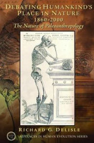 Title: Debating Humankind's Place in Nature, 1860-2000: The Nature of Paleoanthropology, Author: Richard G. Delisle