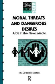 Title: Moral Threats and Dangerous Desires: AIDS in the News Media, Author: Deborah Lupton
