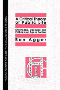 Title: A Critical Theory Of Public Life: Knowledge, Discourse And Politics In An Age Of Decline, Author: Ben Agger