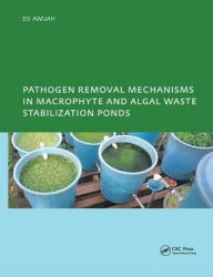 Title: Pathogen Removal Mechanisms in Macrophyte and Algal Waste Stabilization Ponds: PhD: UNESCO-IHE Institute, Delft / Edition 1, Author: E. Awuah