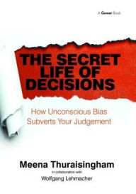 Title: The Secret Life of Decisions: How Unconscious Bias Subverts Your Judgement, Author: Meena Thuraisingham