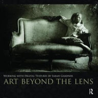 Title: Art Beyond the Lens: Working with Digital Textures, Author: Sarah Gardner