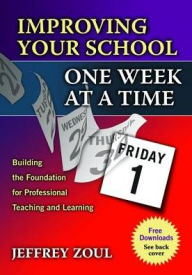 Title: Improving Your School One Week at a Time: Building the Foundation for Professional Teaching and Learning, Author: Jeffrey Zoul