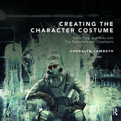 Creating the Character Costume: Tools, Tips, and Talks with Top Costumers and Cosplayers