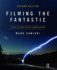 Title: Filming the Fantastic: A Guide to Visual Effects Cinematography: A Guide to Visual Effects Cinematography, Author: Mark Sawicki