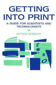 Title: Getting into Print: A guide for scientists and technologists, Author: Prof P Sprent