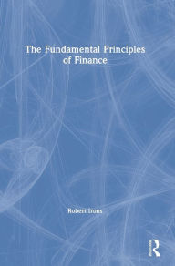 Title: The Fundamental Principles of Finance / Edition 1, Author: Robert Irons