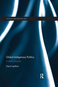 Title: Global Indigenous Politics: A Subtle Revolution / Edition 1, Author: Sheryl Lightfoot