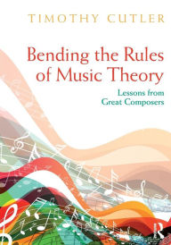 Title: Bending the Rules of Music Theory: Lessons from Great Composers / Edition 1, Author: Timothy Cutler