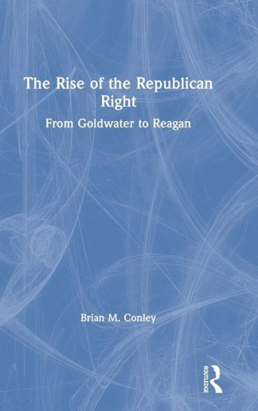 The Rise of the Republican Right: From Goldwater to Reagan / Edition 1