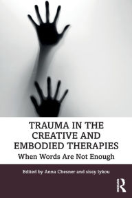 Title: Trauma in the Creative and Embodied Therapies: When Words are Not Enough / Edition 1, Author: Anna Chesner