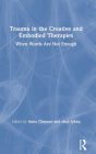 Trauma in the Creative and Embodied Therapies: When Words are Not Enough / Edition 1