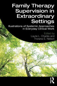 Title: Family Therapy Supervision in Extraordinary Settings: Illustrations of Systemic Approaches in Everyday Clinical Work / Edition 1, Author: Laurie L. Charles