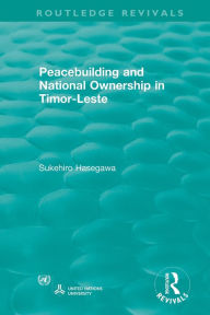 Title: Routledge Revivals: Peacebuilding and National Ownership in Timor-Leste (2013) / Edition 1, Author: Sukehiro Hasegawa