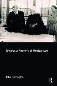 Title: Towards a Rhetoric of Medical Law / Edition 1, Author: John Harrington