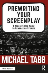Title: Prewriting Your Screenplay: A Step-by-Step Guide to Generating Stories / Edition 1, Author: Michael Tabb