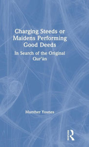 Title: Charging Steeds or Maidens Performing Good Deeds: In Search of the Original Qur'an / Edition 1, Author: Munther Younes