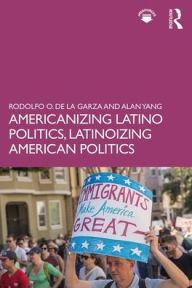 Title: Americanizing Latino Politics, Latinoizing American Politics / Edition 1, Author: Rodolfo O. de la Garza
