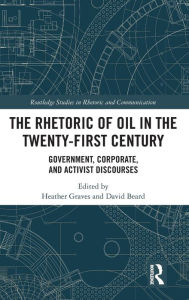 Title: The Rhetoric of Oil in the Twenty-First Century: Government, Corporate, and Activist Discourses / Edition 1, Author: Heather Graves