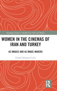 Title: Women in the Cinemas of Iran and Turkey: As Images and as Image-Makers / Edition 1, Author: Gönül Dönmez-Colin